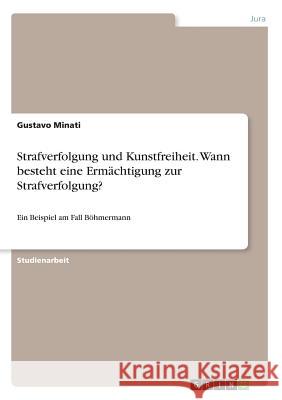 Strafverfolgung und Kunstfreiheit. Wann besteht eine Ermächtigung zur Strafverfolgung?: Ein Beispiel am Fall Böhmermann Minati, Gustavo 9783668483002 Grin Verlag - książka