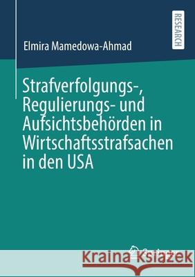 Strafverfolgungs-, Regulierungs- Und Aufsichtsbehörden in Wirtschaftsstrafsachen in Den USA Mamedowa-Ahmad, Elmira 9783658355142 Springer - książka