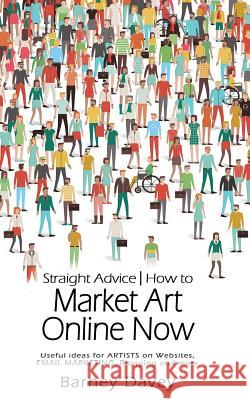 Straight Advice: How to Market Art Online Now Barney Davey 9781535391344 Createspace Independent Publishing Platform - książka