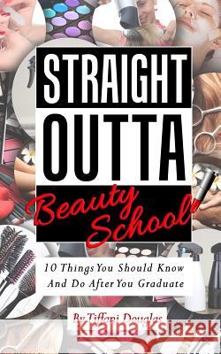 Straight Outta Beauty School: 10 Things You Should Know and Do After You Graduate Tiffani Douglas 9781530963478 Createspace Independent Publishing Platform - książka