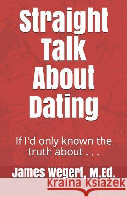 Straight Talk About Dating: If I'd only known the truth about . . . Wegert M. Ed, James 9781451519235 Createspace - książka