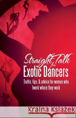 Straight Talk for Exotic Dancers: Truths, Tips, & Advice for Women Who Twerk Where They Work Ella 9781480895850 Archway Publishing - książka