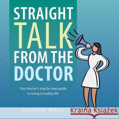 Straight Talk From the Doctor: Your doctor's step by step guide to living a healthy life Wosu, Uchechi 9781491847701 Authorhouse - książka