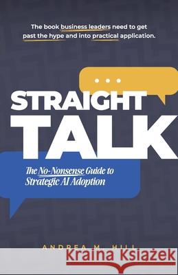 Straight Talk: The No-Nonsense Guide to Strategic AI Adoption Andrea M. Hill 9780991600113 Mardrea Press - książka