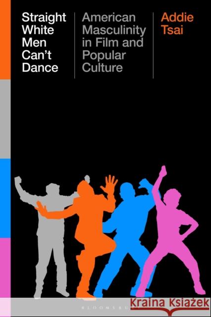 Straight White Men Can’t Dance: American Masculinity in Film and Popular Culture Addie (William & Mary, USA) Tsai 9781350443563 Bloomsbury Publishing PLC - książka