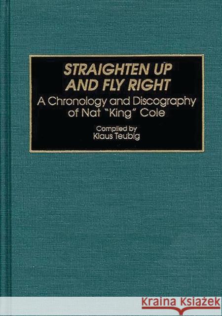 Straighten Up and Fly Right: A Chronology and Discography of Nat King Cole Klaus Teubig 9780313292514 Greenwood Press - książka