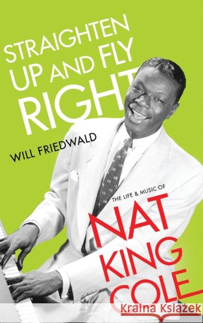 Straighten Up and Fly Right: The Life and Music of Nat King Cole Will Friedwald 9780190882044 Oxford University Press, USA - książka