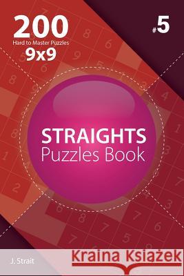 Straights - 200 Hard to Master Puzzles 9x9 (Volume 5) J. Strait 9781982072612 Createspace Independent Publishing Platform - książka