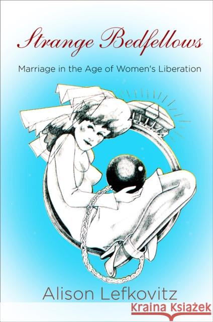 Strange Bedfellows: Marriage in the Age of Women's Liberation Alison Lefkovitz 9781512828771 University of Pennsylvania Press - książka