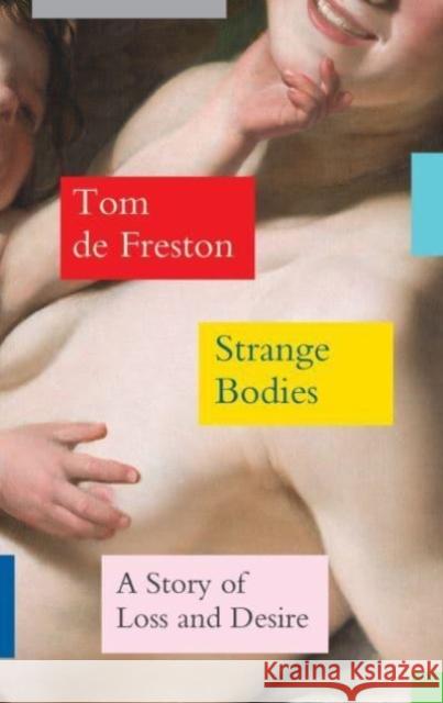 Strange Bodies: A Story of Loss and Desire Tom de Freston 9781783789894 Granta Books - książka