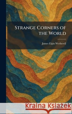 Strange Corners of the World Wetherell, James Elgin 9781026011782 Tradd Street Press - książka