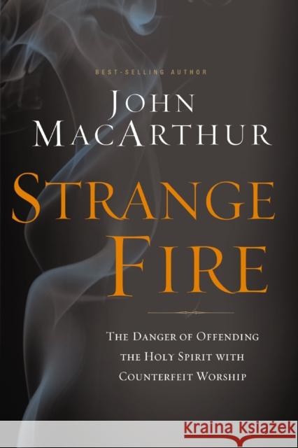 Strange Fire: The Danger of Offending the Holy Spirit with Counterfeit Worship John F. MacArthur 9781400206414 Thomas Nelson Publishers - książka