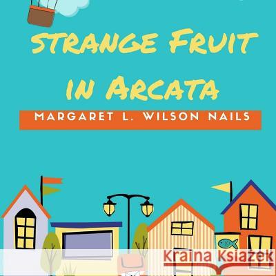 Strange Fruit In Arcata Wilson Nails, Margaret L. 9781548115111 Createspace Independent Publishing Platform - książka