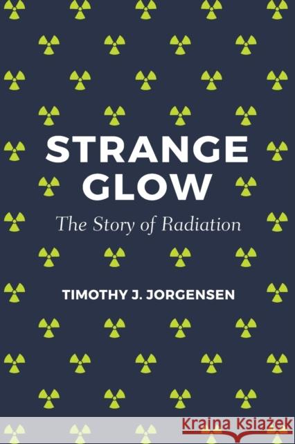 Strange Glow: The Story of Radiation Jorgensen, Timothy J. 9780691178349 John Wiley & Sons - książka
