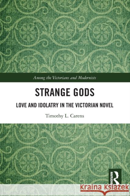 Strange Gods: Love and Idolatry in the Victorian Novel Timothy L. Carens 9780367525125 Routledge - książka