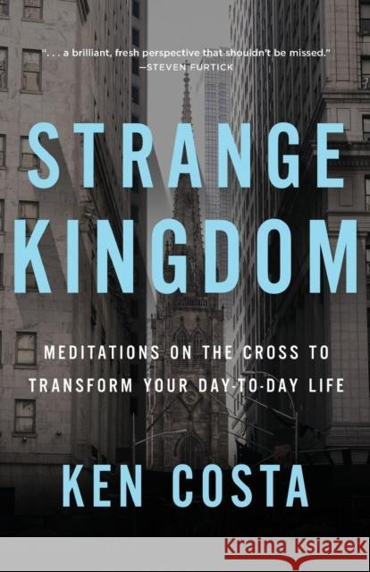Strange Kingdom: Meditations on the Cross to Transform Your Day to Day Life Ken Costa 9781400208081 Thomas Nelson - książka