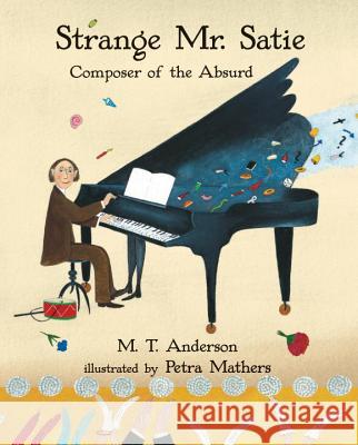 Strange Mr. Satie: Composer of the Absurd M. T. Anderson Petra Mathers 9780763687755 Candlewick Press (MA) - książka