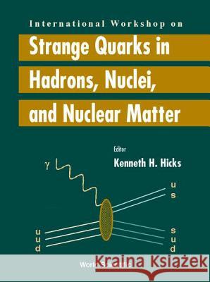 Strange Quarks in Hadrons, Nuclei and Nuclear Matter - Proceedings of the International Workshop Kenneth H. Hicks 9789810245450 World Scientific Publishing Company - książka