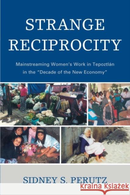 Strange Reciprocity: Mainstreaming Women's Work in Tepotzlan in the 'Decade of the New Economy' Perutz, Sidney 9780739116289 Lexington Books - książka