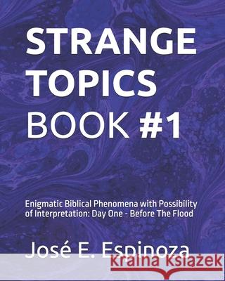 Strange Topics Book #1: Enigmatic Biblical Phenomena with Possibility of Interpretation: Day One - Before The Flood Jos? E. Espinoza 9781967826025 Jose E. Espinoza - książka