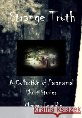 Strange Truth: A Collection of Paranormal Short Stories Meghan Laughlin 9781713312499 Independently Published - książka