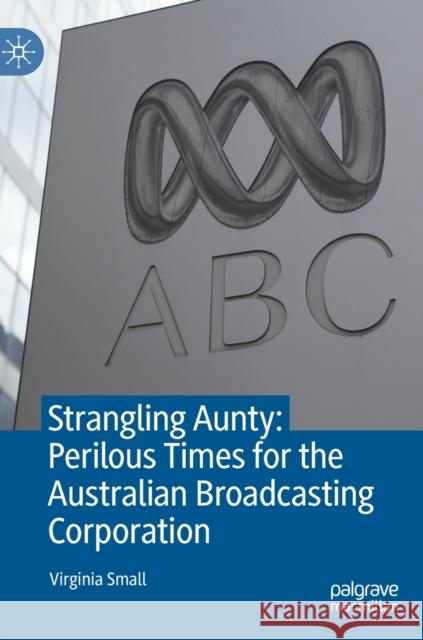 Strangling Aunty: Perilous Times for the Australian Broadcasting Corporation Virginia Small 9789811607752 Palgrave MacMillan - książka