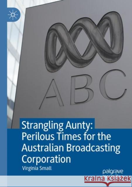 Strangling Aunty: Perilous Times for the Australian Broadcasting Corporation Virginia Small 9789811607783 Springer Nature Singapore - książka