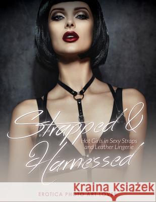 Strapped & Harnessed: Hot Girls in Straps and Leather Lingerie Erotica Photo Art Lover 9781534610781 Createspace Independent Publishing Platform - książka