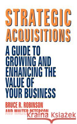 Strategic Acquisitions: A Guide to Growing and Enhancing the Value of Your Business Robinson, Bruce R. 9781556238536 Irwin Professional Publishing - książka