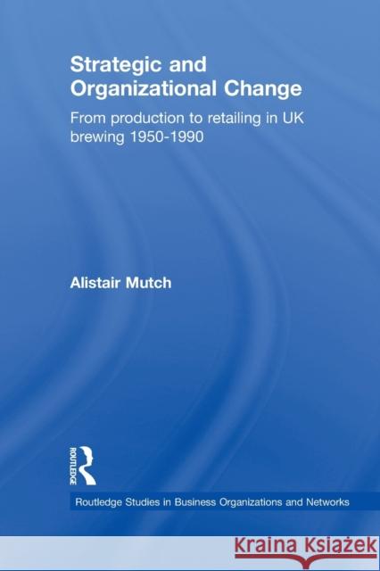 Strategic and Organizational Change : From Production to Retailing in UK Brewing 1950-1990 Alistair Mutch 9780415651998 Taylor & Francis Group - książka