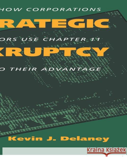 Strategic Bankruptcy: How Corporations and Creditors Use Chapter 11 to Their Advantage Delaney, Kevin J. 9780520073593 University of California Press - książka