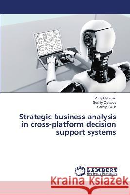 Strategic business analysis in cross-platform decision support systems Yuriy Ushenko Serhiy Ostapov Serhiy Golub 9786205640241 LAP Lambert Academic Publishing - książka