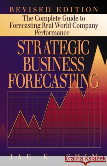 Strategic Business Forecasting: The Complete Guide to Forecasting Real World Company Performance, Revised Edition Shim, Jae K. 9781574442519 CRC Press - książka
