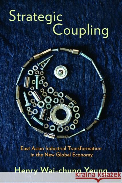 Strategic Coupling: East Asian Industrial Transformation in the New Global Economy Henry Wai-Chung, Dr Yeung 9781501702556 Cornell University Press - książka