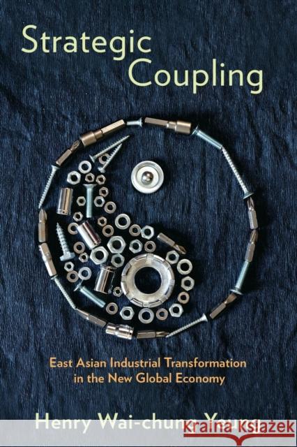 Strategic Coupling: East Asian Industrial Transformation in the New Global Economy Henry Wai-Chung, Dr Yeung 9781501702563 Cornell University Press - książka