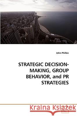 STRATEGIC DECISION-MAKING, GROUP BEHAVIOR, and PR STRATEGIES Philbin, John 9783639244342 VDM Verlag - książka