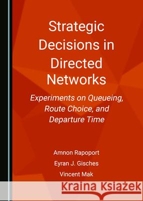 Strategic Decisions in Directed Networks: Experiments on Queueing, Route Choice, and Departure Time Amnon Rapoport Eyran J. Gisches 9781527577626 Cambridge Scholars Publishing - książka