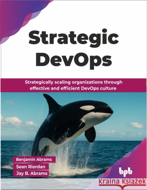 Strategic DevOps: Strategically scaling organizations through effective and efficient DevOps culture (English Edition) Jay B. Abrams 9789365892338 Bpb Publications - książka