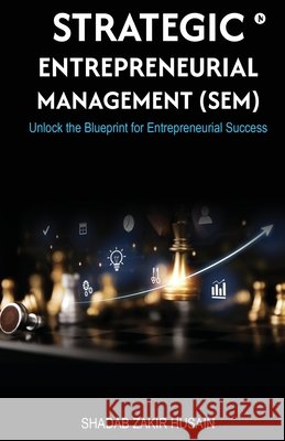 Strategic Entrepreneurial Management (SEM): Unlock the Blueprint for Entrepreneurial Success Shadab Husain Zakir Husain 9798898790257 Notion Press - książka