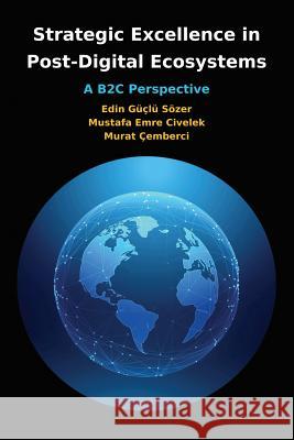 Strategic Excellence in Post-Digital Ecosystems Mustafa Emre Civelek Edin Guclu Sozer Murat Cemberci 9781609621254 Zea Books - książka