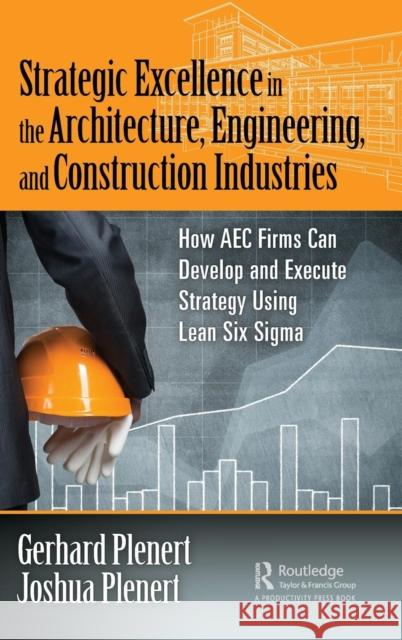 Strategic Excellence in the Architecture, Engineering, and Construction Industries: How Aec Firms Can Develop and Execute Strategy Using Lean Six SIGM Gerhard Plenert Joshua Plenert 9781138478855 Productivity Press - książka