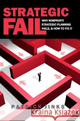 Strategic Fail: Why Nonprofit Strategic Planning Fails, and How to Fix It Patrick Jinks 9780999817209 Tjp Publishing - książka