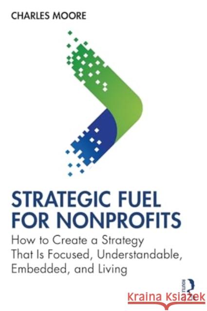 Strategic Fuel for Nonprofits: How to Create a Strategy That Is Focused, Understandable, Embedded, and Living Charles Moore 9781032812731 Routledge - książka