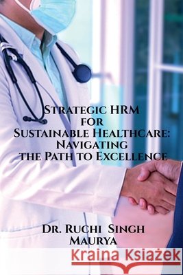 Strategic HRM for Sustainable Healthcare: Navigating the Path to Excellence Dr Ruchi Singh Maurya 9798894154862 Notion Press - książka