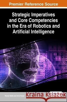 Strategic Imperatives and Core Competencies in the Era of Robotics and Artificial Intelligence Roman Batko Anna Szopa 9781522516569 Business Science Reference - książka