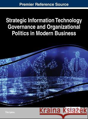 Strategic Information Technology Governance and Organizational Politics in Modern Business Iyamu Tiko Tiko Iyamu 9781466685246 Business Science Reference - książka