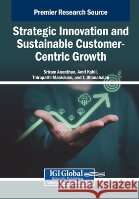 Strategic Innovation and Sustainable Customer-Centric Growth Ananthan, Sriram, Kohli, Amit, Manickam, Thirupathi 9798337369563 IGI Global - książka