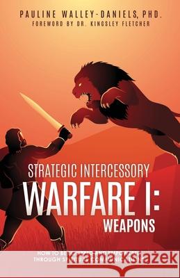 Strategic Intercessory Warfare I: Weapons: How to Be Equipped and Empowered Through Spiritual Communications Pauline Walley-Daniels, PhD 9781631298028 Xulon Press - książka