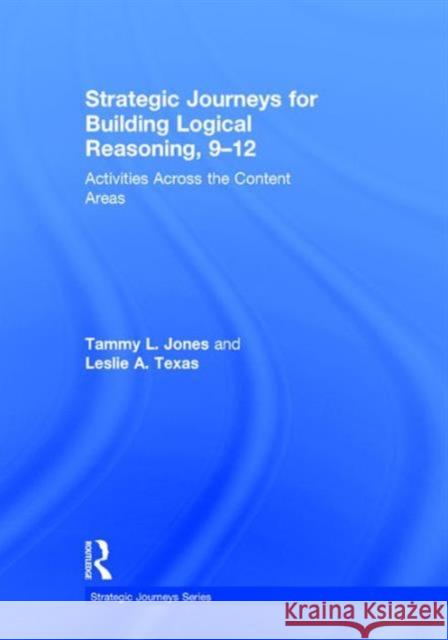 Strategic Journeys for Building Logical Reasoning, 9-12: Activities Across the Content Areas Tammy Jones Leslie Texas 9781138932449 Routledge - książka