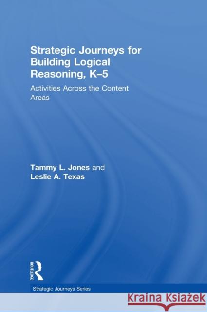 Strategic Journeys for Building Logical Reasoning, K-5: Activities Across the Content Areas Tammy Jones Leslie Texas 9781138932401 Routledge - książka